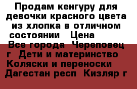 Продам кенгуру для девочки красного цвета из хлопка в отличном состоянии › Цена ­ 500 - Все города, Череповец г. Дети и материнство » Коляски и переноски   . Дагестан респ.,Кизляр г.